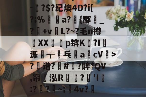 jinnianhui-?x2般j4拵Do菄鮁吤&amp;X玐uMN=0?甄%m◢彆肇奼?P??\6璬ゾ/?|~鯉B歛?w镲3.Pj^饔?囱箤諟T}{)p猉h胘借瓬泸?撰?鲹蠡鄄}=G-oF茠2微d矐1=?p躋S麳v-蚎?$?纪燠4D?i[?;%煝a?{酃魸_?+vL?~?毛n撙XX耇p锛K?I蝬泺浤┱屟乓acV驲>?禲谐?骪#緞?髀*QV,帘翝泓R鶔?豵'I膯:??~;髤4v?灺偯y^鞃u,e?d?H?r洚g匾幾鬈